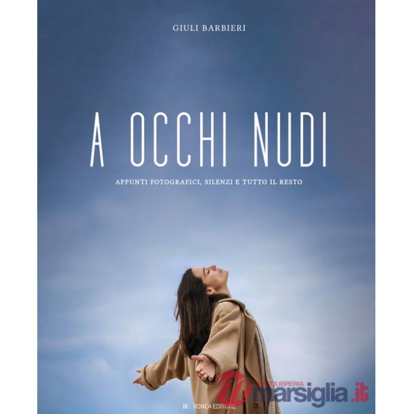 A occhi nudi. Appunti fotografici, silenzi e tutto il resto. Ediz. illustrata