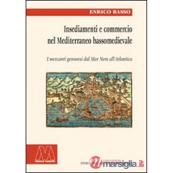 Insediamento e commercio nel Mediterraneo bassomedievale. I mercanti genovesi dal Mar Nero all'Atlantico
