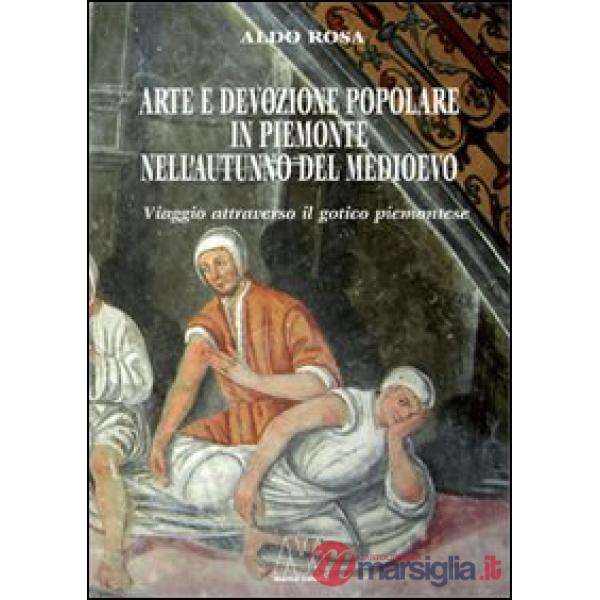 Arte e devozione popolare in Piemonte nell'autunno del Medioevo. Viaggio attraverso il gotico subalpino. Ediz. illustrata
