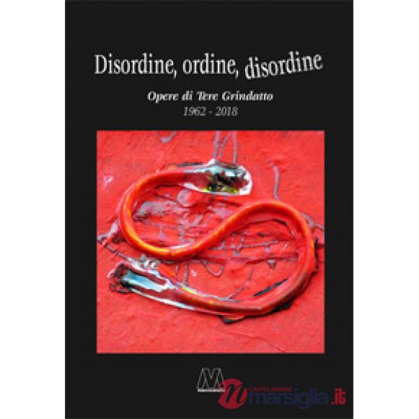 Disordine, ordine, disordine. Opere di Tere Grindatto 1962-2018