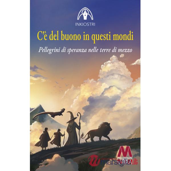 C'è del buono in questi mondi. Pellegrini di speranza nelle terre di mezzo
