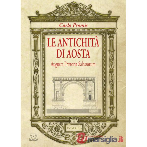 Antichità di Aosta. Augusta Prætoria Salassorum (rist. anast. 1862) (Le)