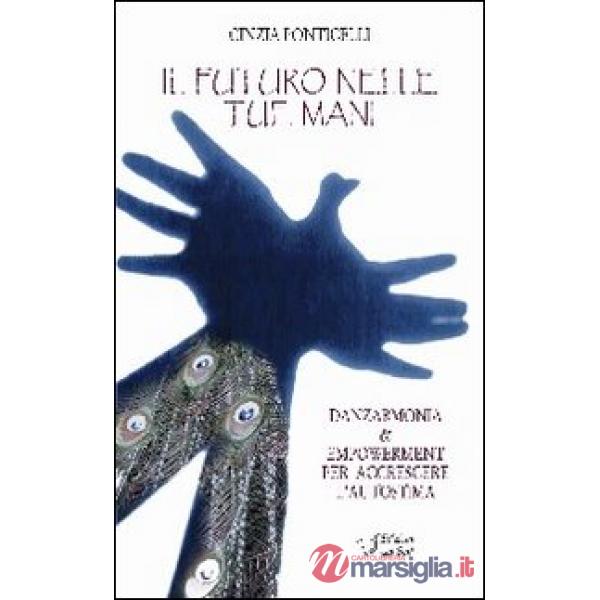Futuro nelle tue mani. Danzarmonia & empowerment per accrescere l'autostima (Il)