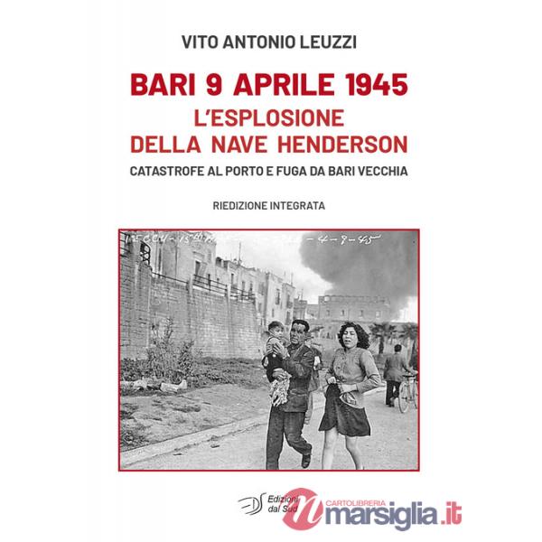 Bari 9 aprile 1945. L'esplosione della nave Henderson. Catastrofe al porto e fuga da Bari Vecchia