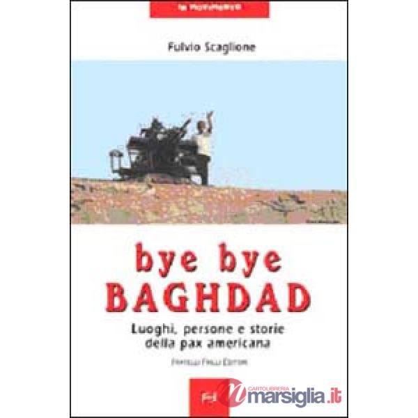 Bye bye Baghdad. Luoghi, persone e storie della pax americana