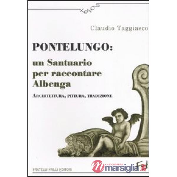 Pontelungo: un santuario per raccontare Albenga. Architettura, pittura, tradizione