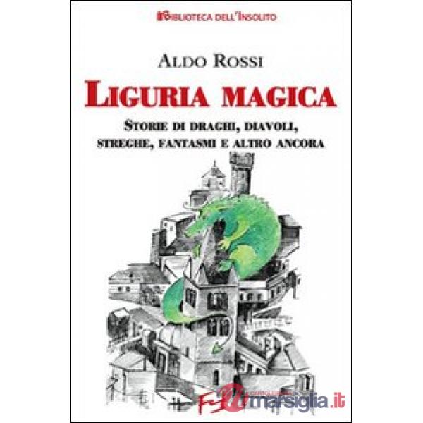 Liguria magica. Storie di santi, draghi, diavoli, streghe, fantasmi e altro ancora