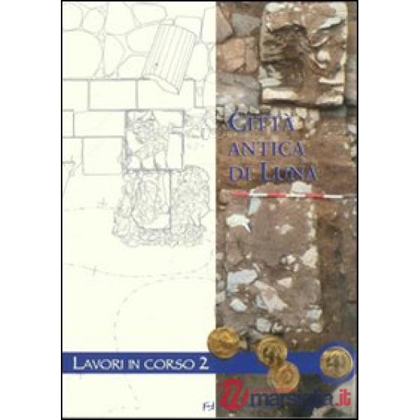 Città antica di Luna. Lavori in corso. Vol. 2