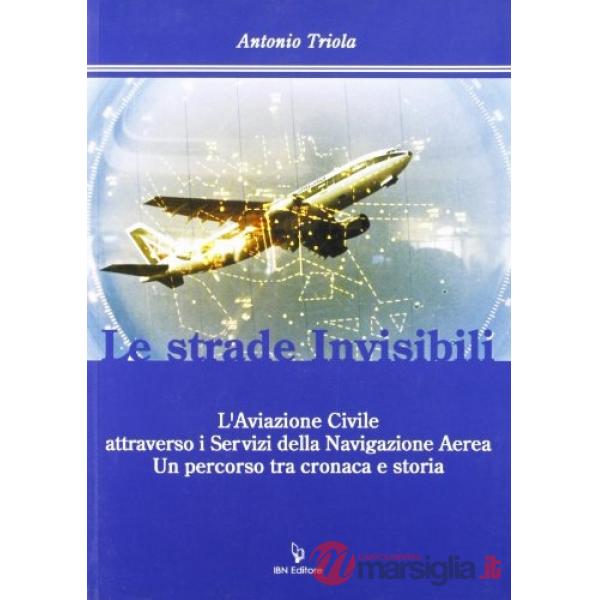 Strade invisibili. L'aviazione civile attraverso i servizi della navigazione aerea tra cronaca e storia (Le)