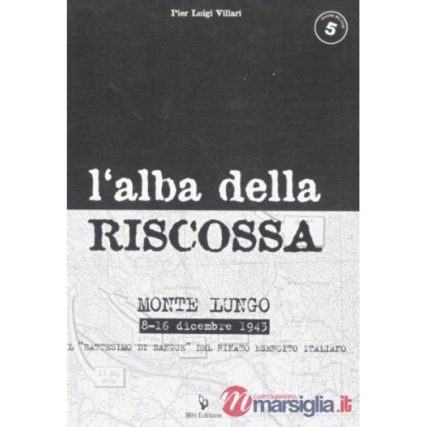 Alba della riscossa. Monte Lungo 8-16 dicembre 1943. Il «battesimo di sangue» del rinato esercito italiano (L')
