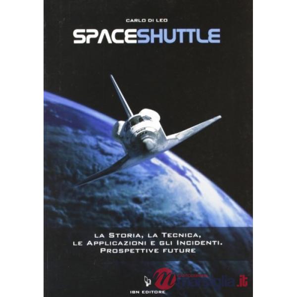 Spaceshuttle. La storia, la tecnica, le applicazioni e gli incidenti. Prospettive future