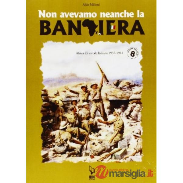 Non avevamo neanche la bandiera. Africa orientale italiana 1937-1941