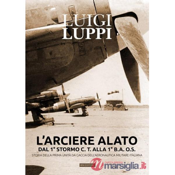 Arciere alato dal 1° stormo C.T. alla 1° B.A.O.S. Storia della prima unità da caccia dell'aeronautica militare italiana (L')