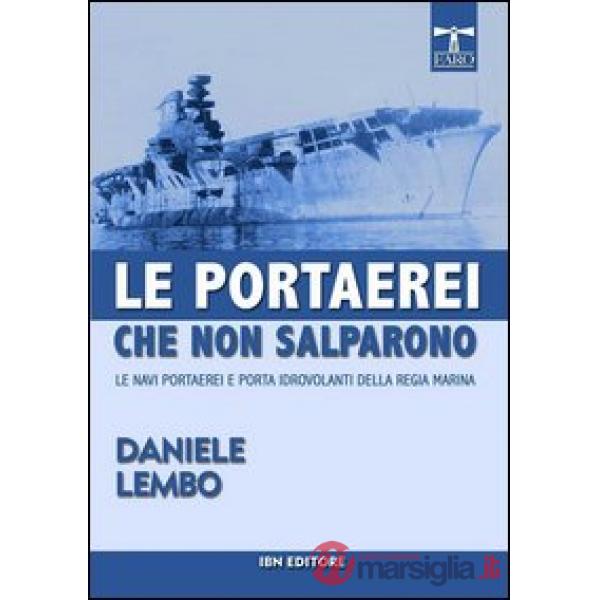 Portaerei che non salparono. Le navi portaerei e porta idrovolanti della Regia Marina (Le)