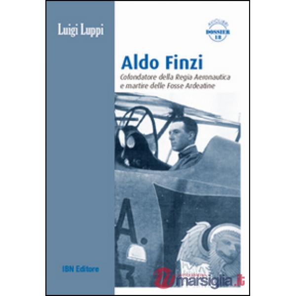 Aldo Finzi. Cofondatore della regia aeronautica e martire delle fosse ardeatine