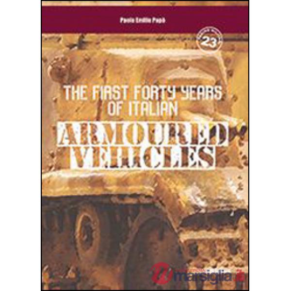 First forty years of italian armoured vehicles. An illustrated book on italian tanks. Ediz. illustrata (The)