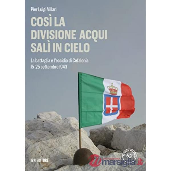 Così la Divisione Acqui salì in cielo. La battaglia e l'eccidio di Cefalonia. 15-25 settembre 1943