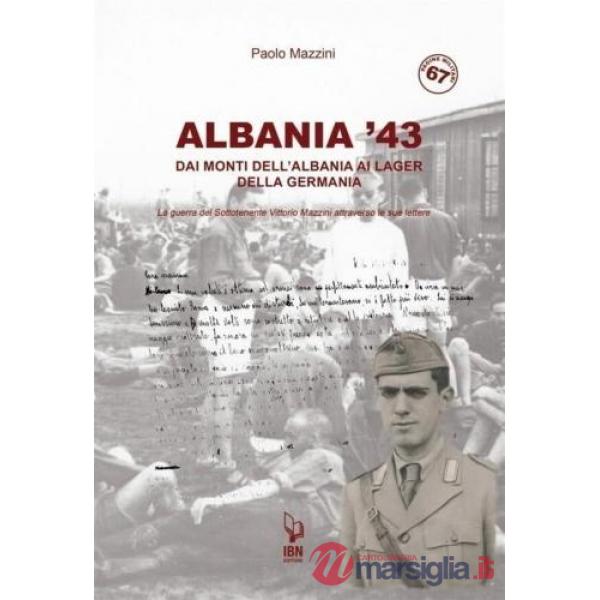 Albania '43. Dai monti dell'Albania ai lager della Germania. La guerra del Sottotenente Vittorio Mazzini attraverso le sue lette