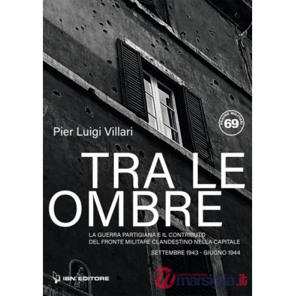 Tra le ombre di Roma. La guerra partigiana e il contributo del Fronte Militare Clandestino nella Capitale. Settembre 1943-giugno