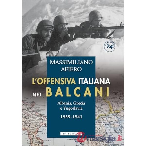 Offensiva italiana nei Balcani. Albania, Grecia e Yugoslavia. 1939-1941 (L')
