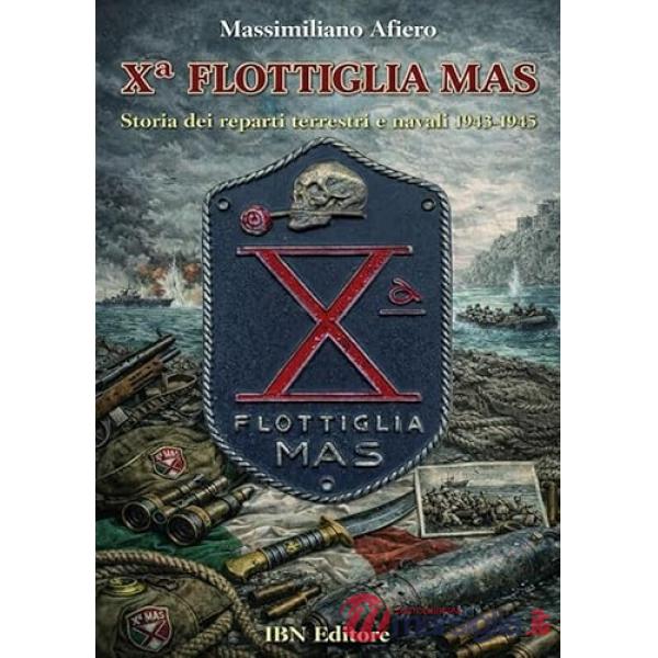 X° Flottiglia MAS. Storia dei reparti terrestri e navali. 1943-1945
