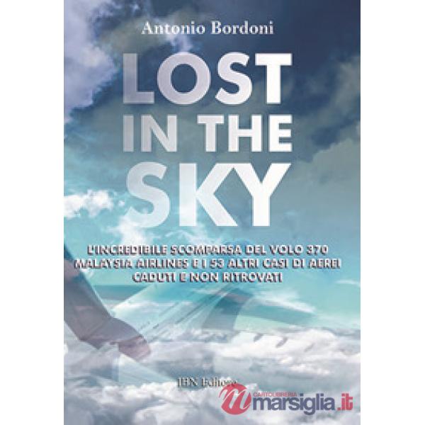 Lost in the sky. L'incredibile scomparsa del volo Malaysia Airlines e i 53 altri casi di aerei caduti e non ritrovati