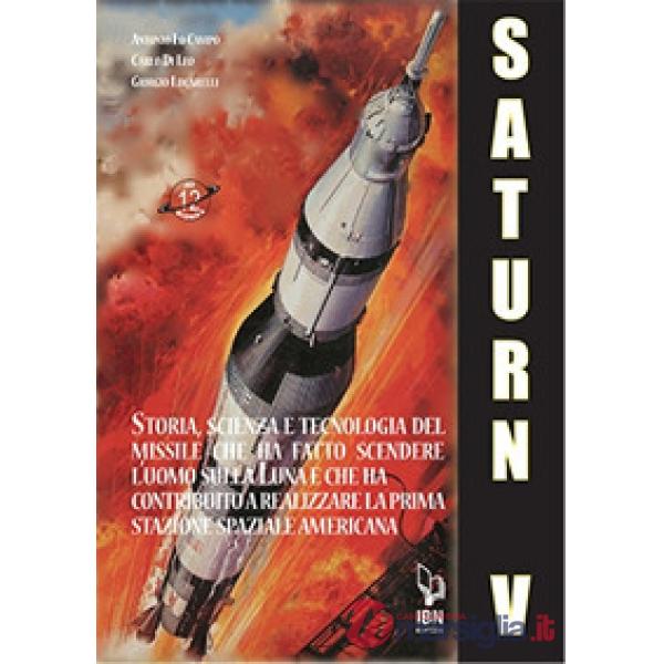 Saturn V e le sue missioni. Storia, scienza e tecnologia del missile che ha fatto scendere l'uomo sulla Luna e che ha contribuit