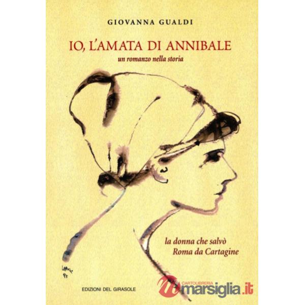 Io, l'amata di Annibale. Un romanzo nella storia. La donna che salvò Roma da Cartagine