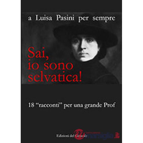 Sai, io sono selvatica! A Luisa Pasini per sempre. 18 «racconti» per una grande prof