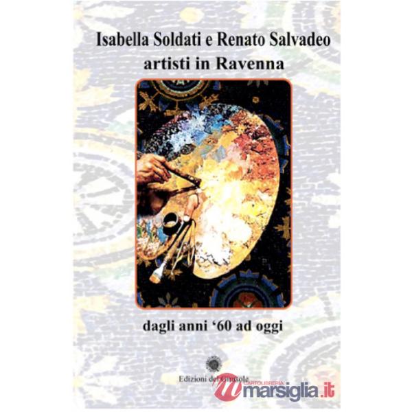 Isabella Soldati e Renato Salvadeo artisti in Ravenna. Dagli anni '60 ad oggi