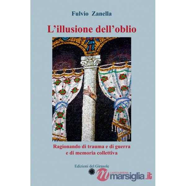 Illusione dell'oblio. Ragionando di trauma e di guerra e di memoria collettiva (L')