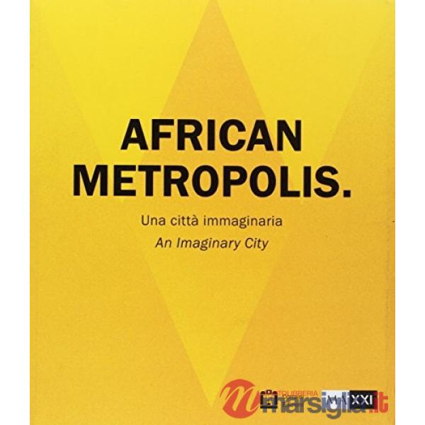 African metropolis. Una città immaginaria. Catalogo della mostra (Roma, 22 giugno-04 novembre 2018)