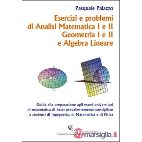 Esercizi e problemi di analisi matematica I e II, geometria I e II e algebra lineare