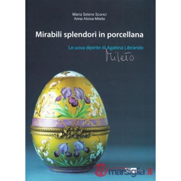 Mirabili splendori in porcellana. Le uova dipinte di Agatina Librando Mileto. Ediz. illustrata