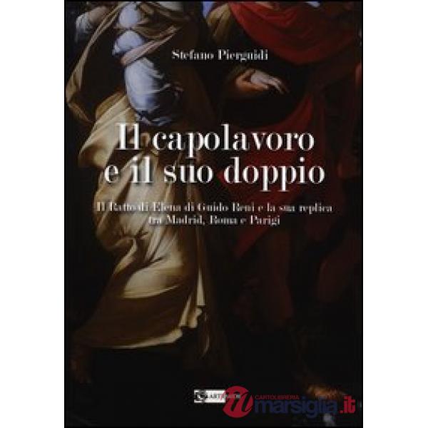 Capolavoro e il suo doppio. Il ratto di Elena di Guido Reni e la sua replica tra Madrid, Roma e Parigi (Il)