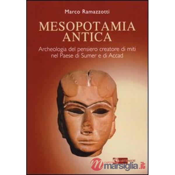 Mesopotamia antica. Archeologia del pensiero creatore di miti nel paese di Sumer e di Accad. Ediz. illustrata