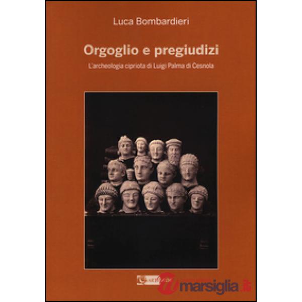 Orgoglio e pregiudizi. L'archeologia cipriota di Luigi Palma di Cesnola alla luc