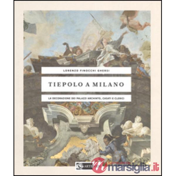 Tiepolo a Milano. La decorazione dei Palazzi Archinto, Casati e Clerici. Ediz. illustrata