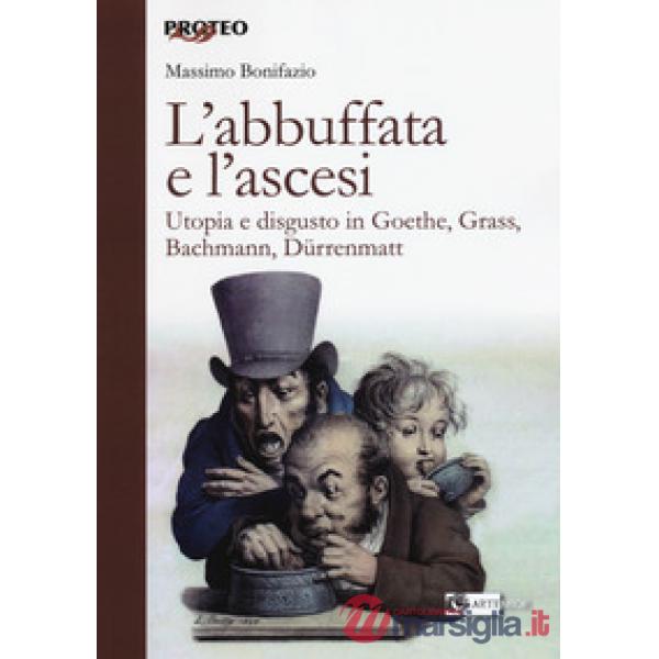 Abbuffata e l'ascesi. Utopia e disgusto in Goethe, Grass, Bachmann, Dürrenmatt (