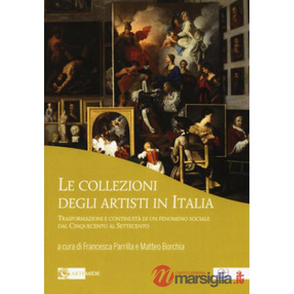 Collezioni degli artisti in Italia. Trasformazioni e continuità di un fenomeno sociale dal Cinquecento al Settecento (Le)