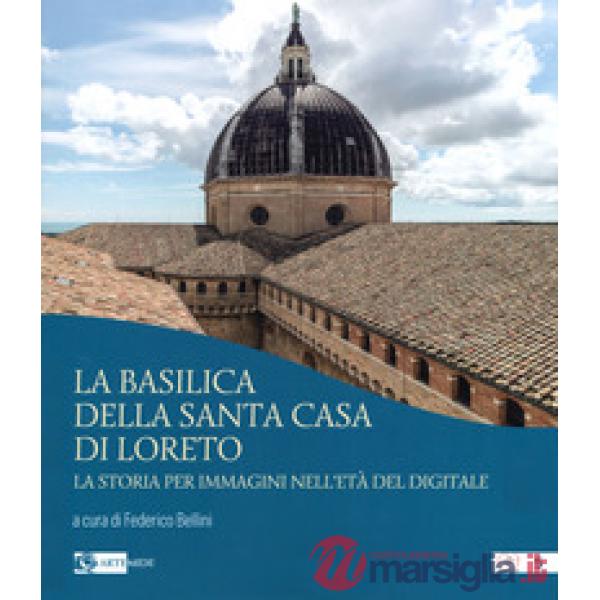 Basilica della Santa Casa di Loreto. La storia per immagini nell'età del digitale. Ediz. illustrata (La)