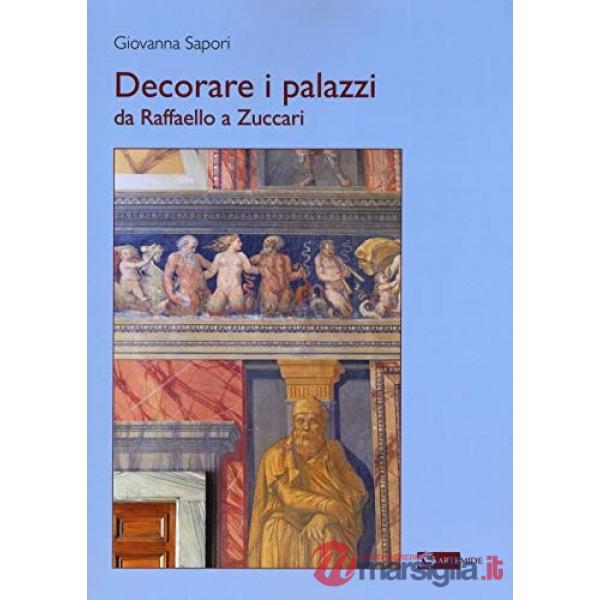 Decorare i palazzi da Raffaello a Zuccari. Ediz. a colori