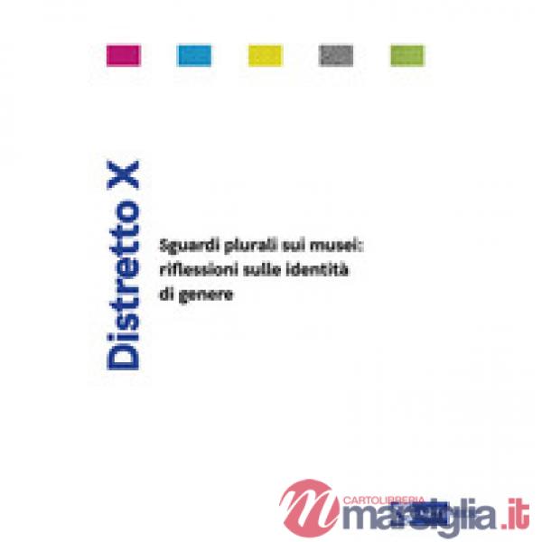 Distretto X. Sguardi plurali sui musei: riflessioni sulle identità di genere. Ediz. a colori