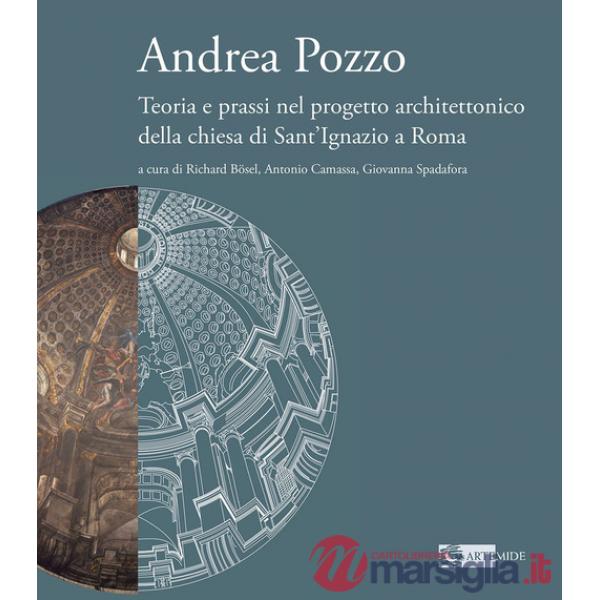Andrea Pozzo. Teoria e prassi nel progetto architettonico della chiesa di Sant'Ignazio a Roma. Ediz. a colori
