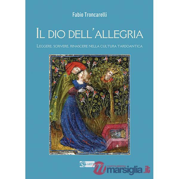 Dio dell'allegria. Leggere, scrivere, rinascere nella cultura tardoantica. Ediz. illustrata (Il)