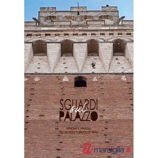 Sguardi sul palazzo. Memoria e immagini del Palazzo pubblico di Siena. Ediz. illustrata