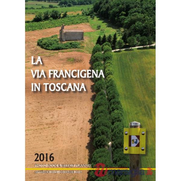 Via Francigena in Toscana 2016. Photo book & weekly planner (September 2015-December 2016) (La)