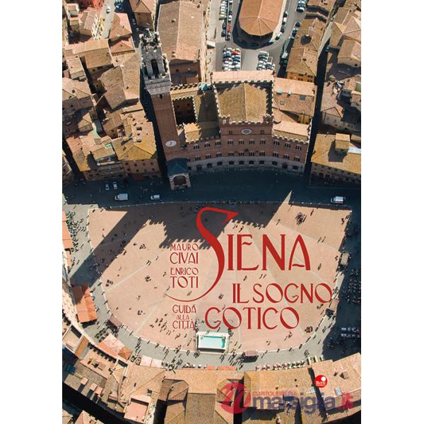 Siena. Il sogno gotico. Guida alla città. Ediz. illustrata