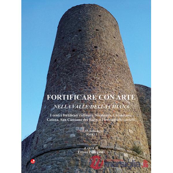 Fortificare con arte nella Valle della Chiana. Vol. 9/1: I centri fortificati collinari: Sinalunga, Chianciano, Cetona, San Casc