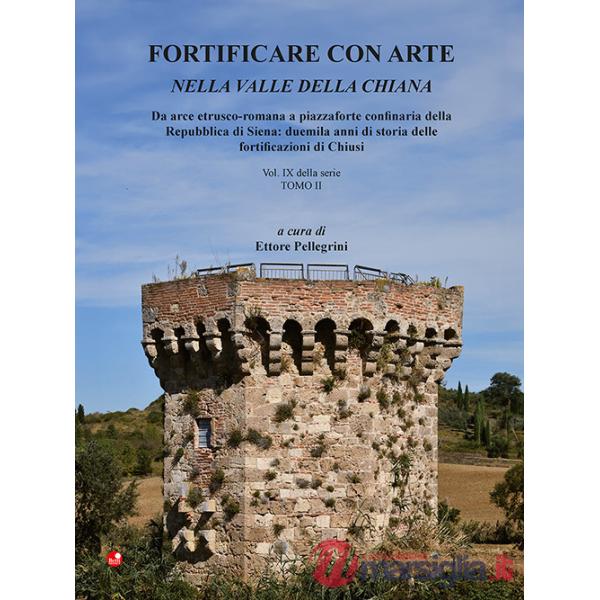 Fortificare con arte nella Valle della Chiana. Vol. 9/2: Da arce etrusco-romana a piazzaforte confinaria della Repubblica di Sie